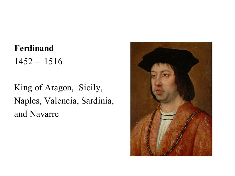 Ferdinand  1452 –  1516  King of Aragon,  Sicily, Naples, Valencia,